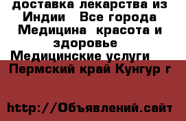 доставка лекарства из Индии - Все города Медицина, красота и здоровье » Медицинские услуги   . Пермский край,Кунгур г.